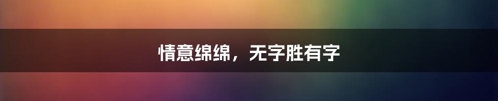 情意绵绵，无字胜有字