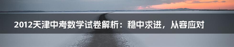 2012天津中考数学试卷解析：稳中求进，从容应对