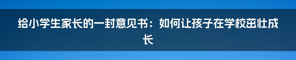 给小学生家长的一封意见书：如何让孩子在学校茁壮成长