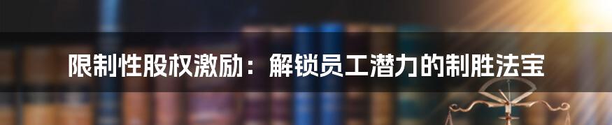 限制性股权激励：解锁员工潜力的制胜法宝