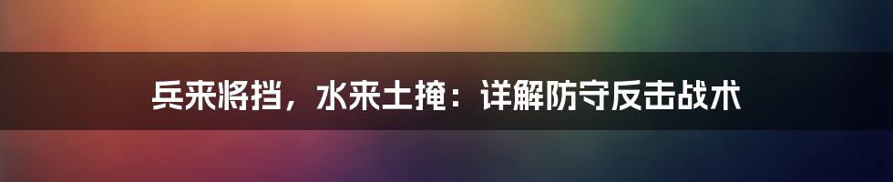 兵来将挡，水来土掩：详解防守反击战术