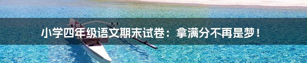 小学四年级语文期末试卷：拿满分不再是梦！