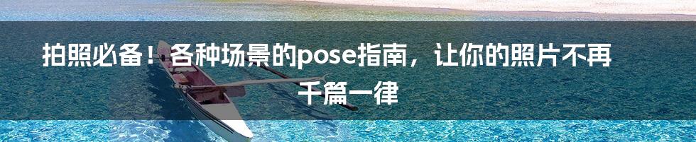 拍照必备！各种场景的pose指南，让你的照片不再千篇一律