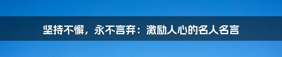 坚持不懈，永不言弃：激励人心的名人名言