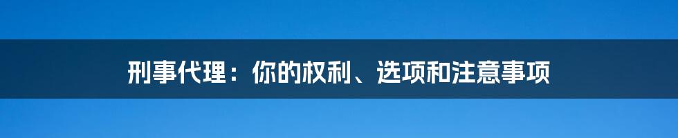 刑事代理：你的权利、选项和注意事项