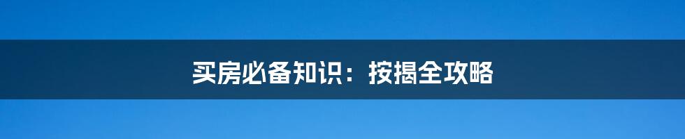 买房必备知识：按揭全攻略