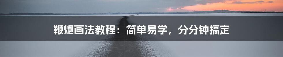 鞭炮画法教程：简单易学，分分钟搞定