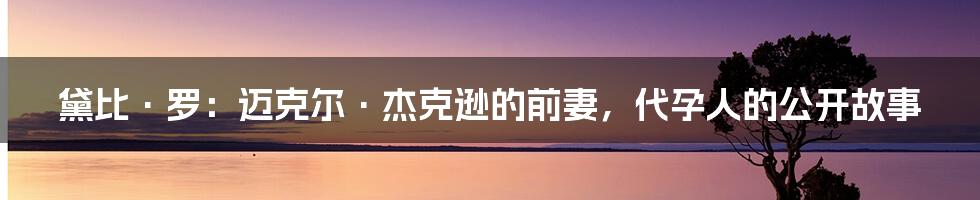 黛比·罗：迈克尔·杰克逊的前妻，代孕人的公开故事