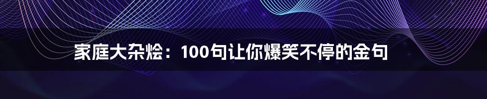 家庭大杂烩：100句让你爆笑不停的金句