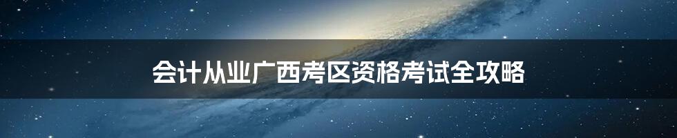 会计从业广西考区资格考试全攻略