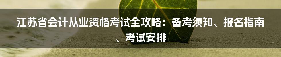 江苏省会计从业资格考试全攻略：备考须知、报名指南、考试安排