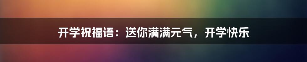 开学祝福语：送你满满元气，开学快乐