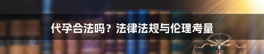 代孕合法吗？法律法规与伦理考量