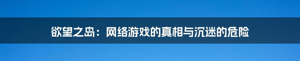 欲望之岛：网络游戏的真相与沉迷的危险