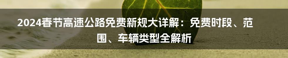 2024春节高速公路免费新规大详解：免费时段、范围、车辆类型全解析