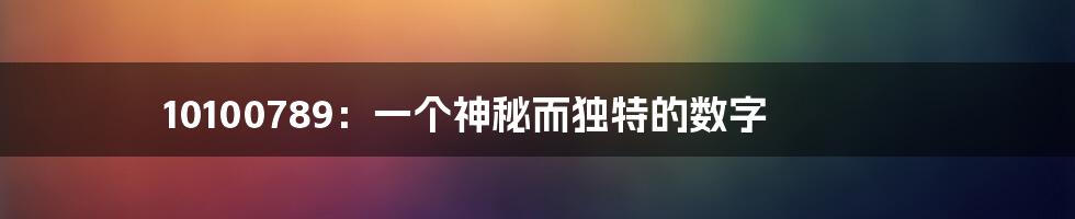 10100789：一个神秘而独特的数字