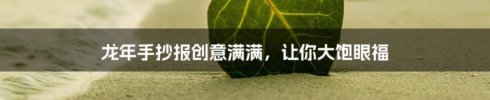 龙年手抄报创意满满，让你大饱眼福