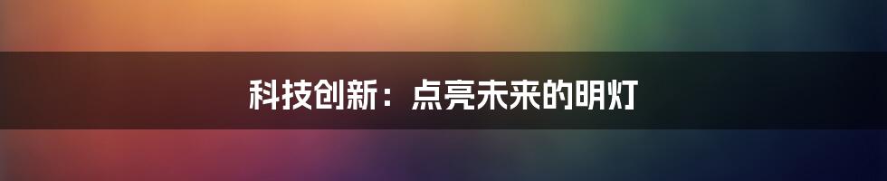 科技创新：点亮未来的明灯