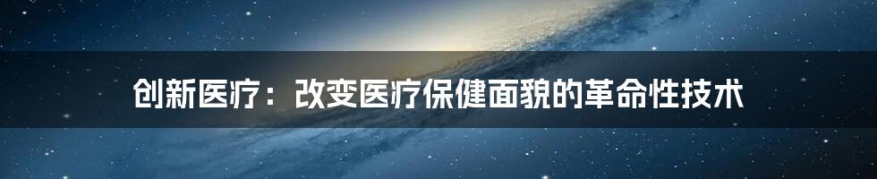 创新医疗：改变医疗保健面貌的革命性技术