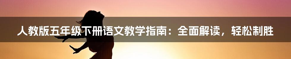 人教版五年级下册语文教学指南：全面解读，轻松制胜