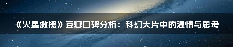 《火星救援》豆瓣口碑分析：科幻大片中的温情与思考