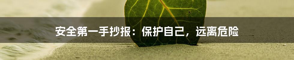 安全第一手抄报：保护自己，远离危险