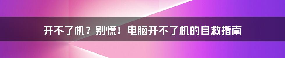 开不了机？别慌！电脑开不了机的自救指南