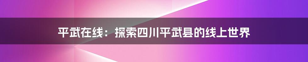 平武在线：探索四川平武县的线上世界