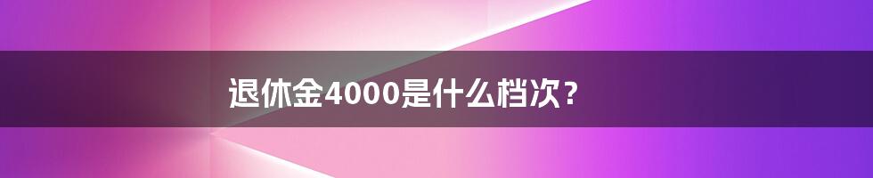 退休金4000是什么档次？