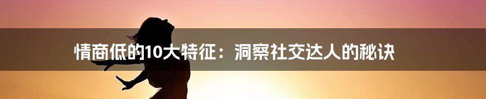 情商低的10大特征：洞察社交达人的秘诀