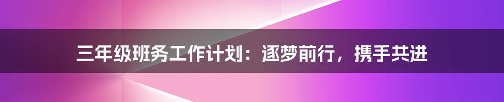 三年级班务工作计划：逐梦前行，携手共进