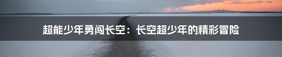 超能少年勇闯长空：长空超少年的精彩冒险