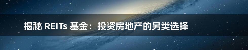 揭秘 REITs 基金：投资房地产的另类选择