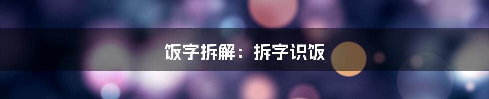 饭字拆解：拆字识饭