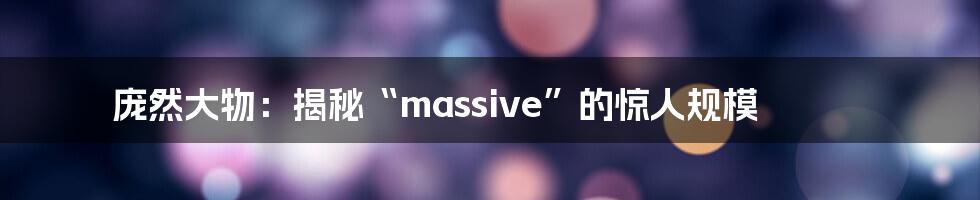 庞然大物：揭秘“massive”的惊人规模