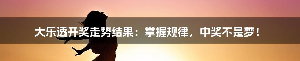 大乐透开奖走势结果：掌握规律，中奖不是梦！