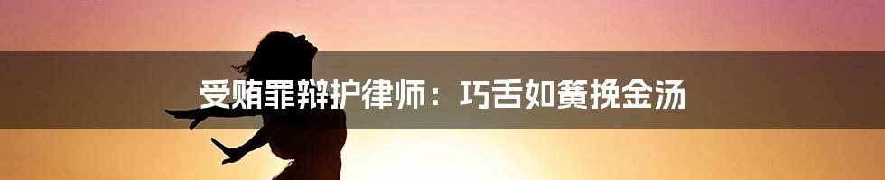 受贿罪辩护律师：巧舌如簧挽金汤