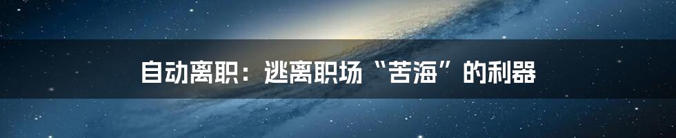 自动离职：逃离职场“苦海”的利器