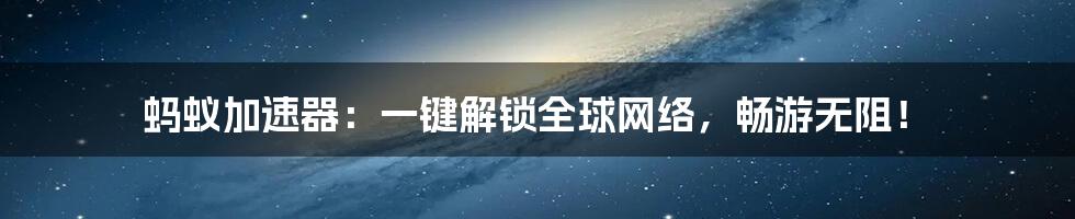 蚂蚁加速器：一键解锁全球网络，畅游无阻！