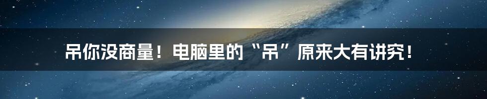 吊你没商量！电脑里的“吊”原来大有讲究！