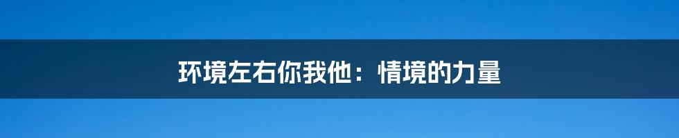 环境左右你我他：情境的力量