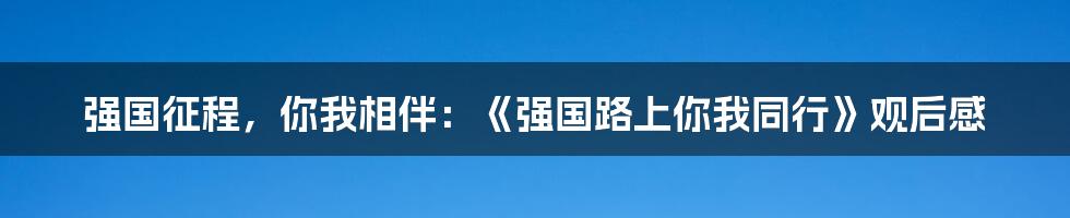 强国征程，你我相伴：《强国路上你我同行》观后感