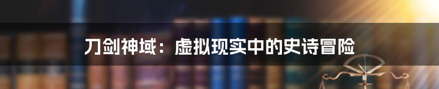 刀剑神域：虚拟现实中的史诗冒险