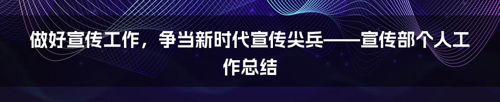 做好宣传工作，争当新时代宣传尖兵——宣传部个人工作总结