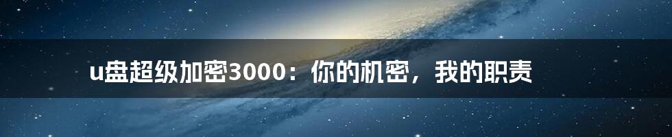 u盘超级加密3000：你的机密，我的职责