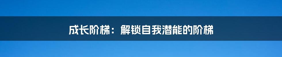 成长阶梯：解锁自我潜能的阶梯