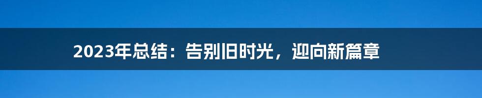 2023年总结：告别旧时光，迎向新篇章