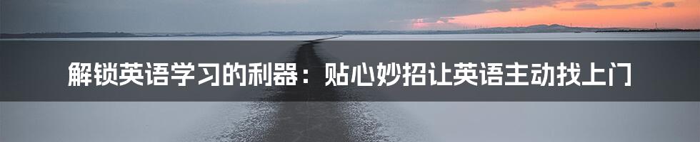 解锁英语学习的利器：贴心妙招让英语主动找上门