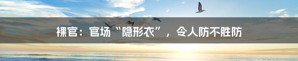 裸官：官场“隐形衣”，令人防不胜防