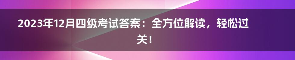 2023年12月四级考试答案：全方位解读，轻松过关！